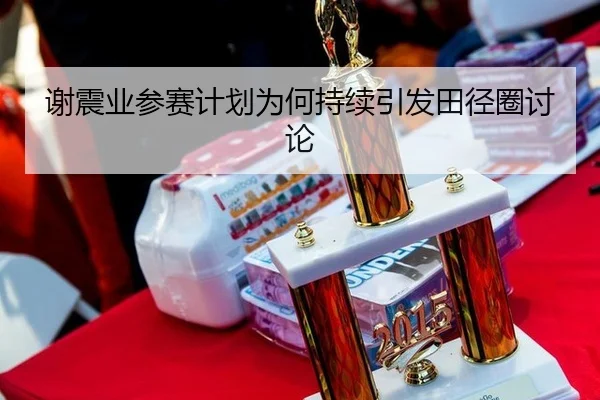 谢震业参赛计划为何持续引发田径圈讨论